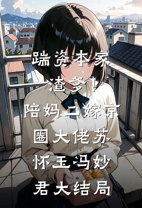 踹资本家渣爹！陪妈二嫁京圈大佬苏怀玉冯妙君大结局