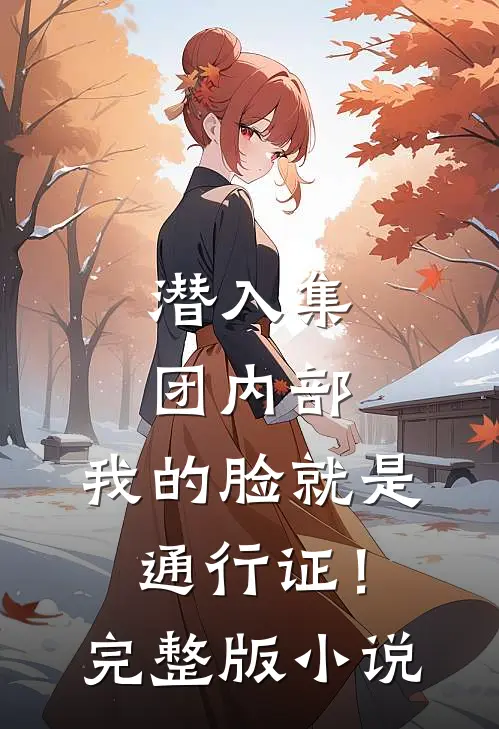 潜入集团内部，我的脸就是通行证！完整版小说