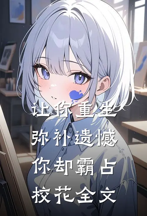 让你重生弥补遗憾，你却霸占校花全文