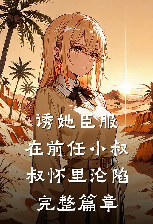 诱她臣服：在前任小叔叔怀里沦陷完整篇章