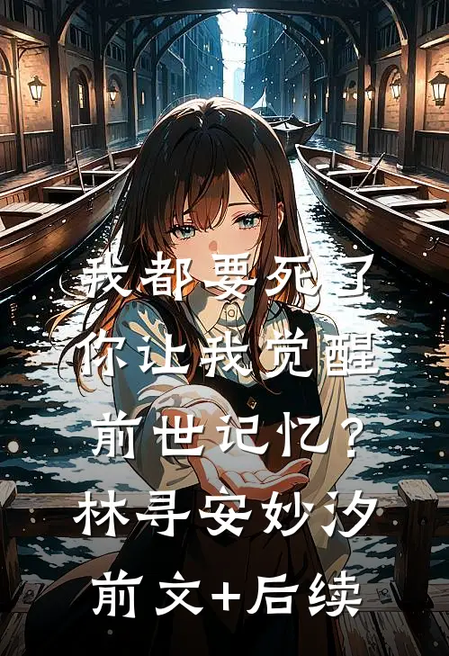 我都要死了，你让我觉醒前世记忆？林寻安妙汐前文+后续