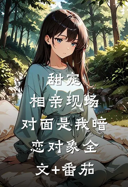甜宠：相亲现场，对面是我暗恋对象全文+番茄
