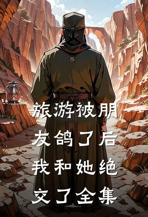 旅游被朋友鸽了后，我和她绝交了全集