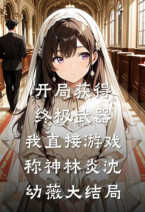 开局获得终极武器，我直接游戏称神林炎沈幼薇大结局