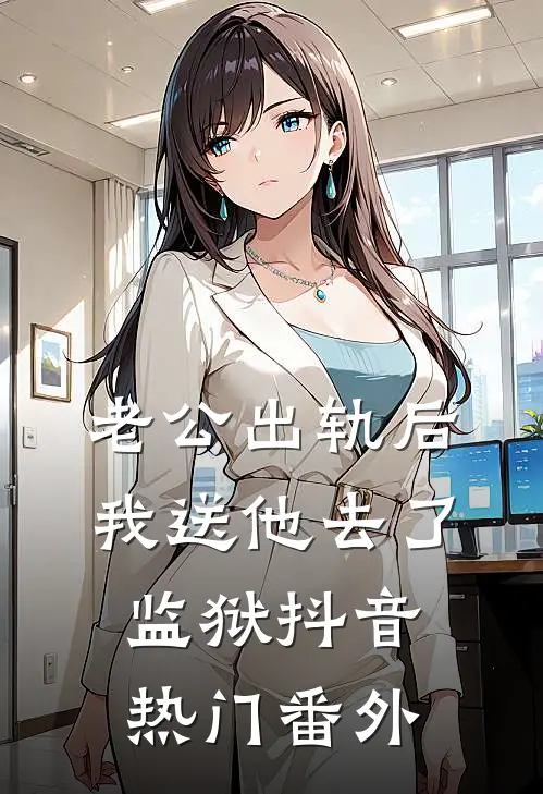 老公出轨后我送他去了监狱抖音热门 番外