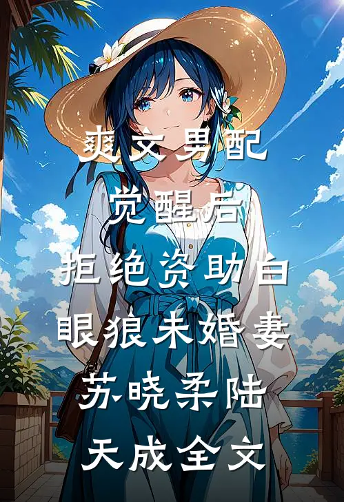 爽文男配觉醒后，拒绝资助白眼狼未婚妻苏晓柔陆天成全文