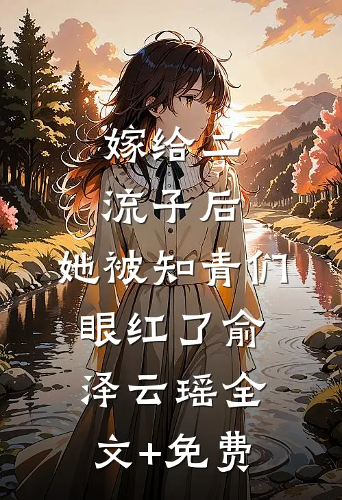 嫁给二流子后，她被知青们眼红了俞泽云瑶全文+免费