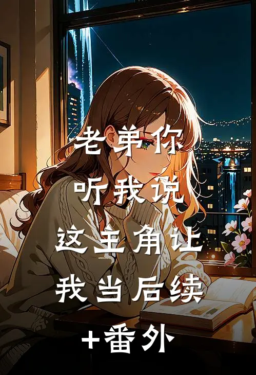 老弟你听我说，这主角让我当后续+番外