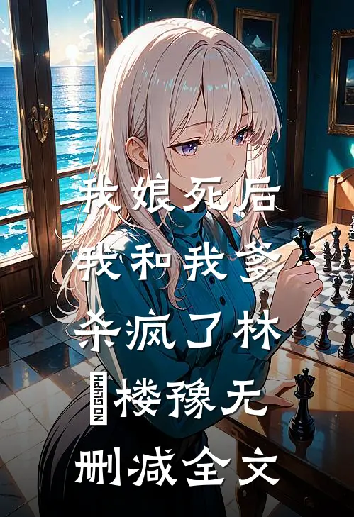 我娘死后，我和我爹杀疯了林玥楼豫无删减全文