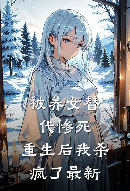 被养女替代惨死，重生后我杀疯了最新