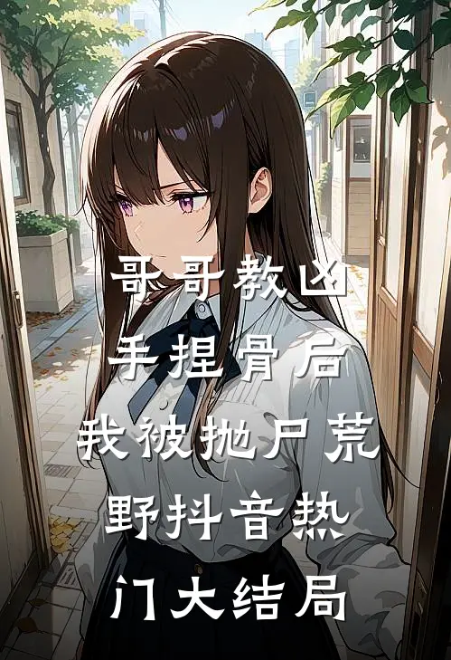哥哥教凶手捏骨后，我被抛尸荒野抖音热门大结局