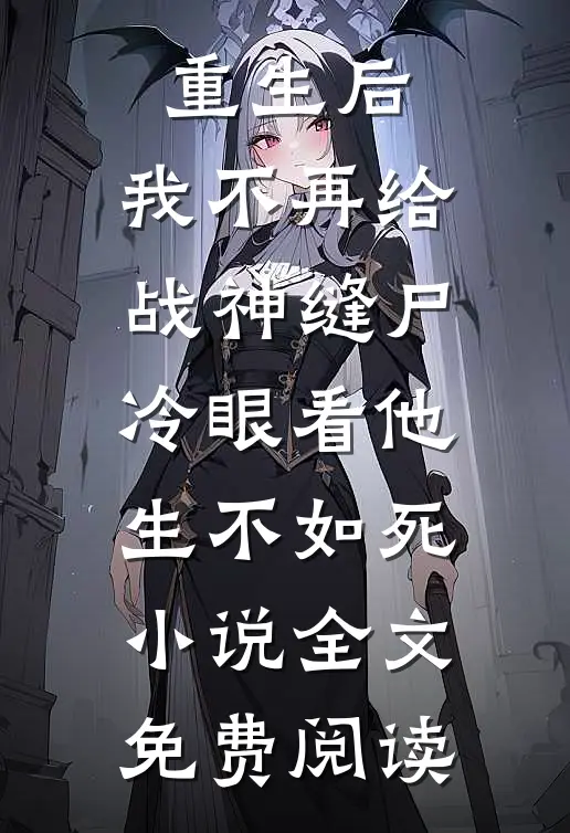 重生后，我不再给战神缝尸，冷眼看他生不如死小说全文免费阅读