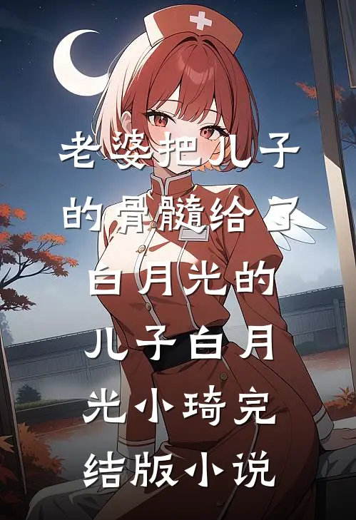 老婆把儿子的骨髓给了白月光的儿子白月光小琦完结版小说