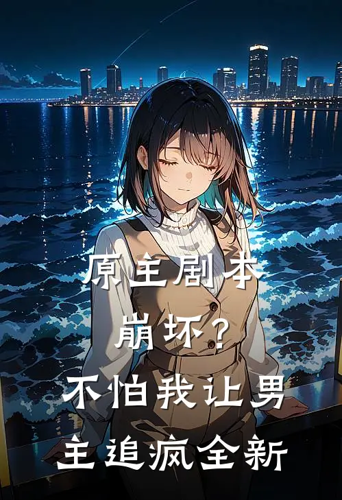 原主剧本崩坏？不怕，我让男主追疯全新