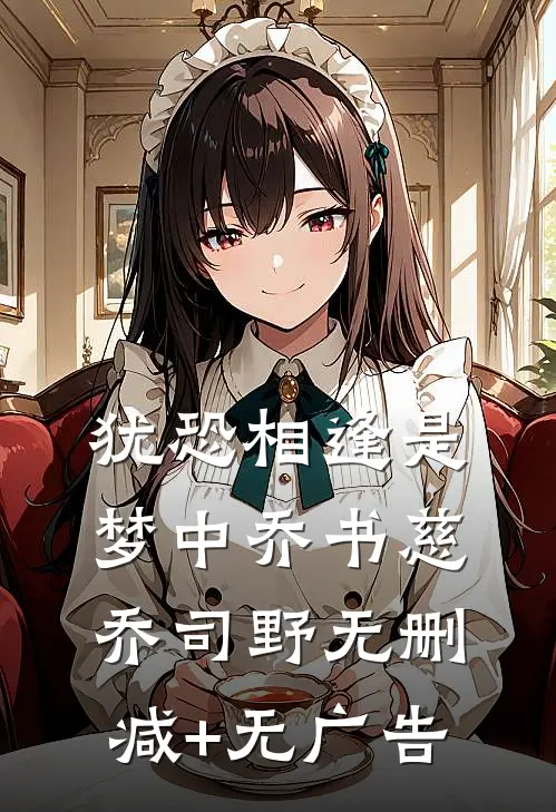 犹恐相逢是梦中乔书慈乔司野无删减+无广告