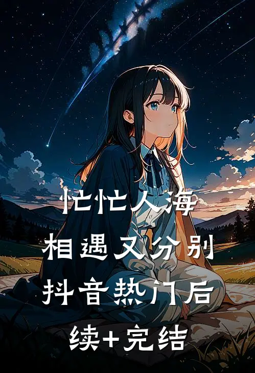 忙忙人海，相遇又分别抖音热门后续+完结