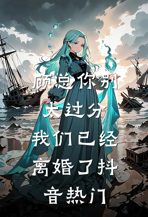 顾总你别太过分，我们已经离婚了抖音热门