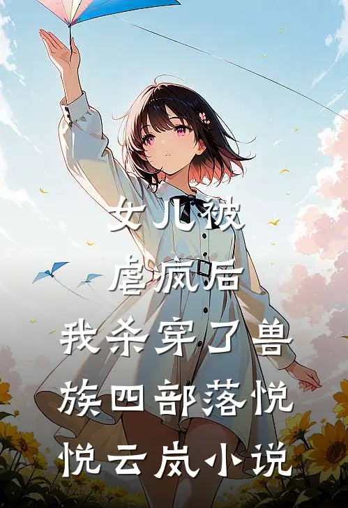 女儿被虐疯后，我杀穿了兽族四部落悦悦云岚小说