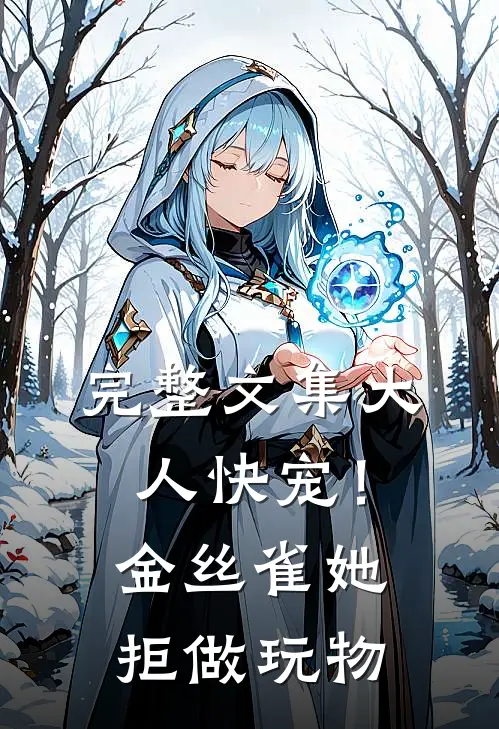 完整文集大人快宠！金丝雀她拒做玩物