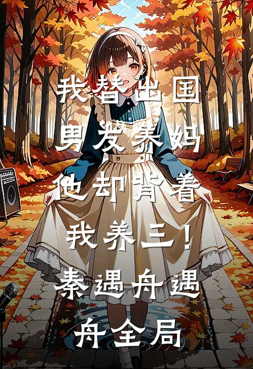 我替出国男友养妈，他却背着我养三！秦遇舟遇舟全局