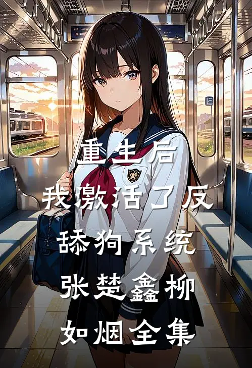 重生后，我激活了反舔狗系统张楚鑫柳如烟 全集