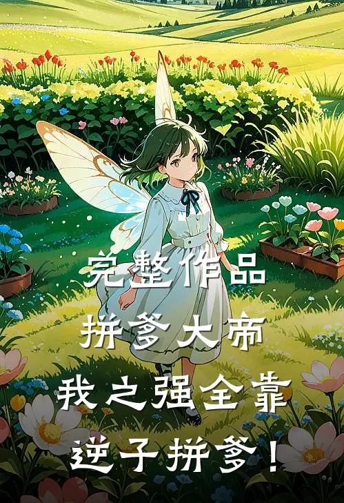 完整作品拼爹大帝，我之强全靠逆子拼爹！