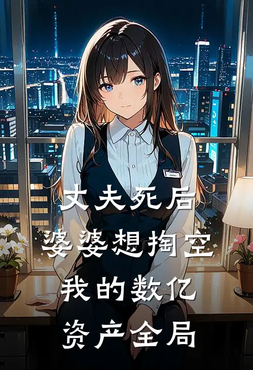 丈夫死后，婆婆想掏空我的数亿资产全局