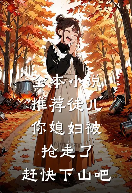 全本小说推荐徒儿，你媳妇被抢走了，赶快下山吧