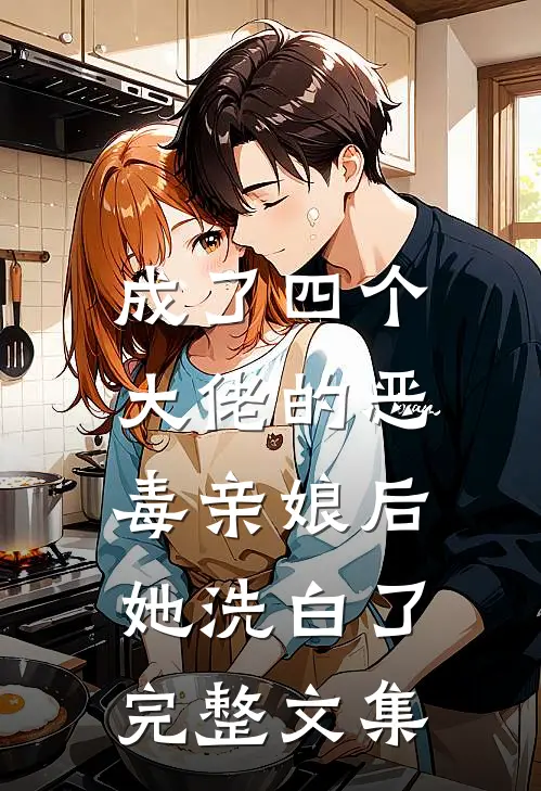 成了四个大佬的恶毒亲娘后，她洗白了完整文集