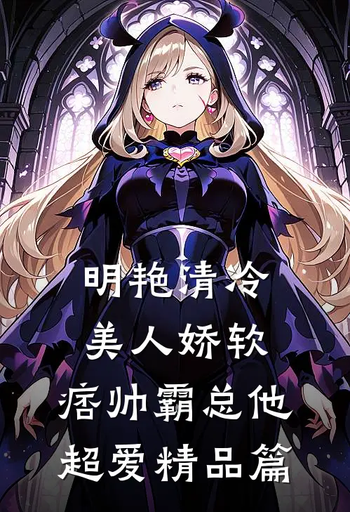 明艳清冷美人娇软，痞帅霸总他超爱精品篇