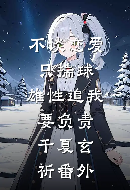 不谈恋爱只揣球，雄性追我要负责千夏玄祈番外