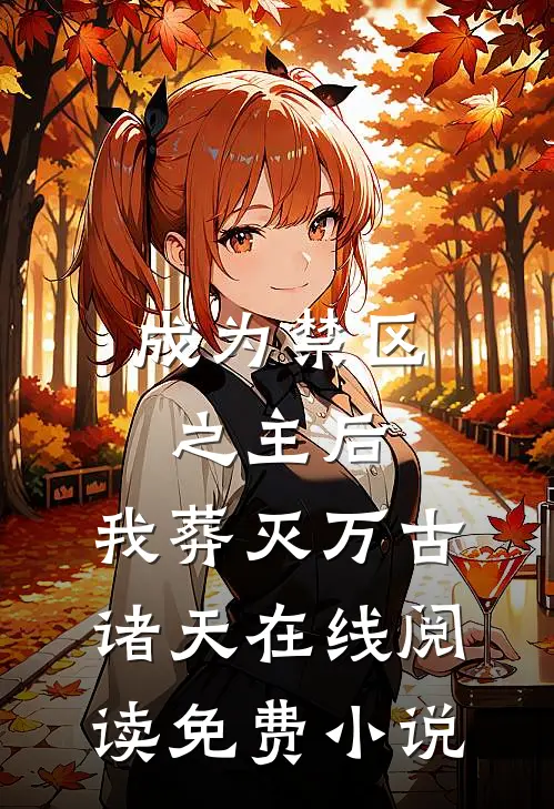 成为禁区之主后，我葬灭万古诸天在线阅读免费小说