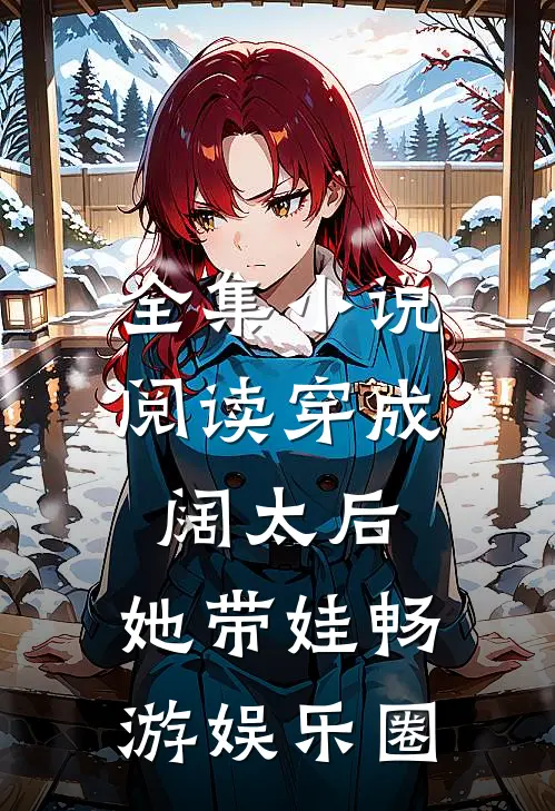 全集小说阅读穿成阔太后，她带娃畅游娱乐圈
