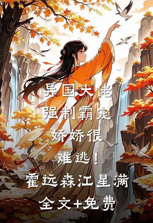 异国大佬强制霸宠，娇娇很难逃！霍远森江星满全文+免费
