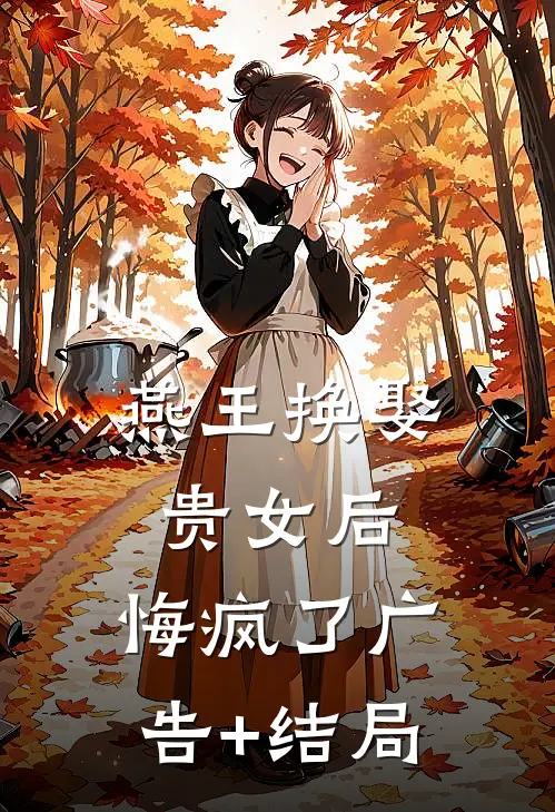 燕王换娶贵女后，悔疯了广告+结局