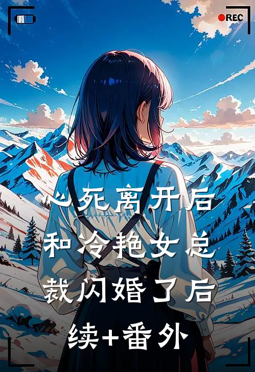 心死离开后，和冷艳女总裁闪婚了后续+番外