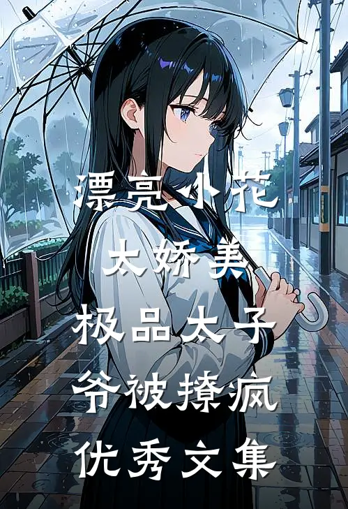 漂亮小花太娇美，极品太子爷被撩疯优秀文集