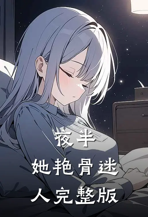 夜半，她艳骨迷人完整版