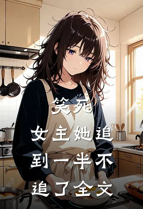 笑死，女主她追到一半不追了全文