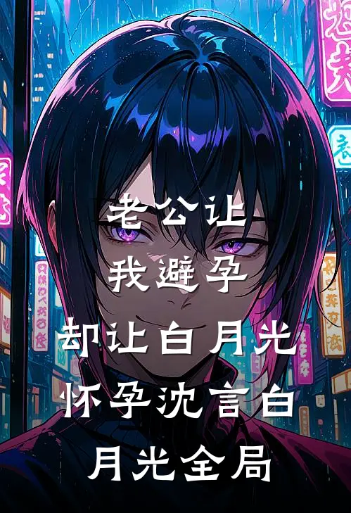 老公让我避孕，却让白月光怀孕沈言白月光全局