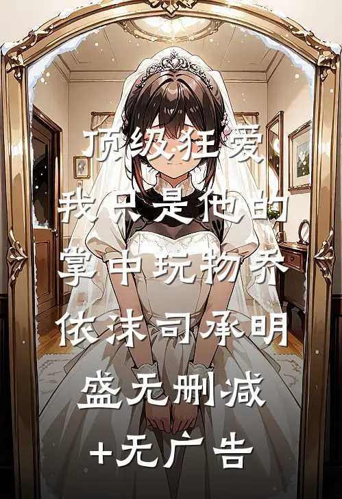 顶级狂爱：我只是他的掌中玩物乔依沫司承明盛无删减+无广告