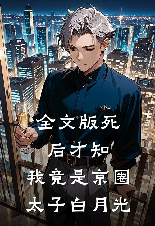 全文版死后才知，我竟是京圈太子白月光