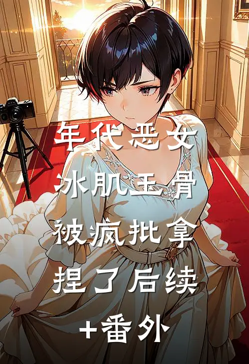 年代恶女冰肌玉骨，被疯批拿捏了后续+番外