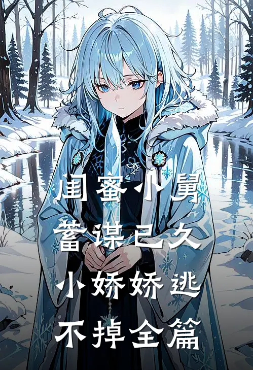 闺蜜小舅蓄谋已久，小娇娇逃不掉全篇