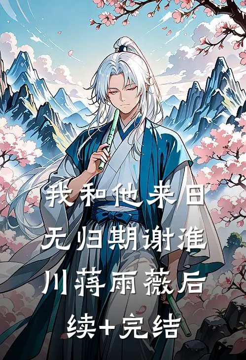 我和他来日无归期谢淮川蒋雨薇后续+完结