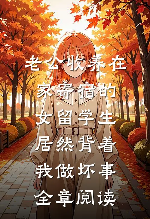 老公收养在家寄宿的女留学生，居然背着我做坏事全章阅读