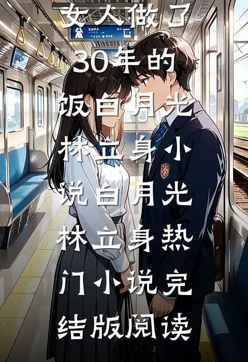 丈夫给别的女人做了30年的饭白月光林立身小说白月光林立身热门小说完结版阅读