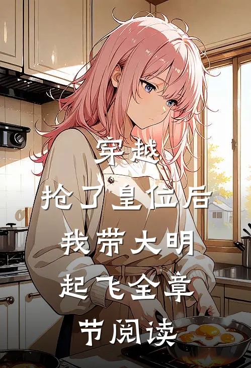 穿越：抢了皇位后，我带大明起飞全章节阅读