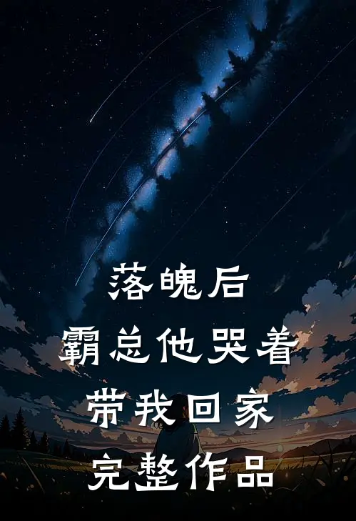 落魄后，霸总他哭着带我回家完整作品