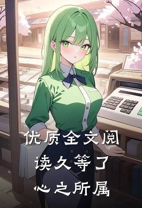 优质全文阅读久等了，心之所属